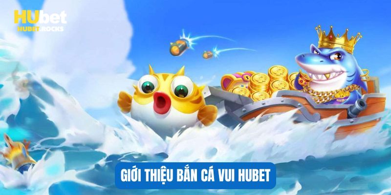 Giới thiệu bắn cá vui HUBET