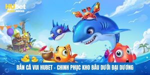 Bắn cá vui tại Hubet