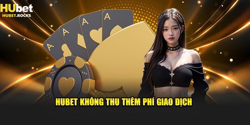 Nạp rút Hubet không mất phí, chỉ 1 nốt nhạc