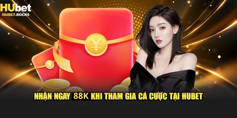 Nhận ngay 88K khi tham gia cá cược tại Hubet