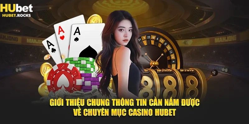Thông tin cần biết trước khi tham gia sảnh game casino Hubet